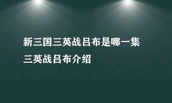 新三国三英战吕布是哪一集 三英战吕布介绍