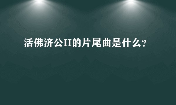 活佛济公II的片尾曲是什么？