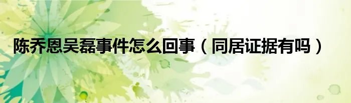陈乔恩吴磊事件怎么回事（同居证据有吗）