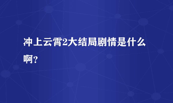 冲上云霄2大结局剧情是什么啊?