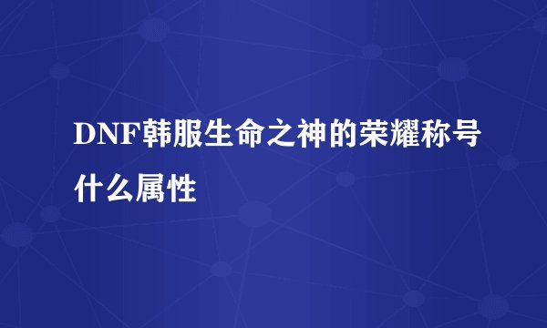 DNF韩服生命之神的荣耀称号什么属性