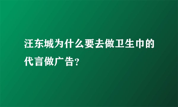 汪东城为什么要去做卫生巾的代言做广告？