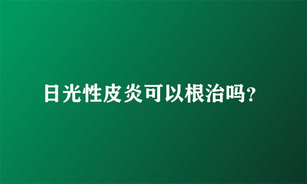 日光性皮炎可以根治吗？