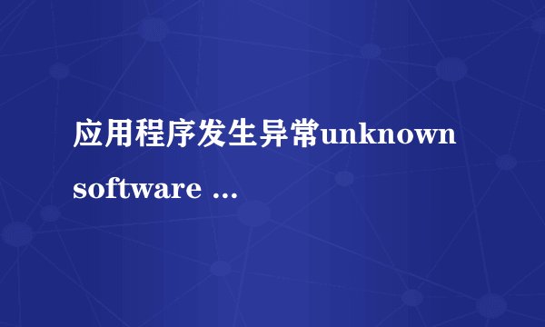 应用程序发生异常unknown software exception