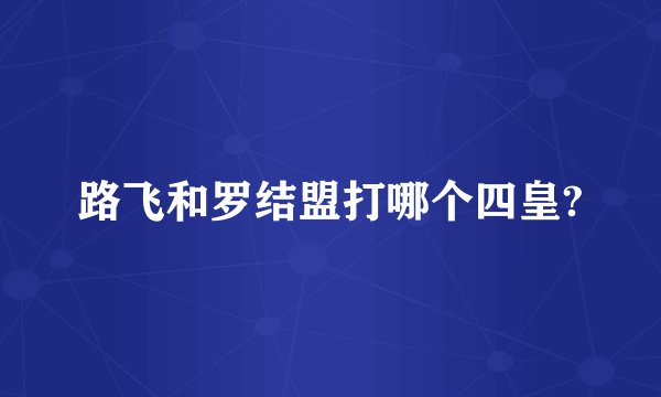 路飞和罗结盟打哪个四皇?