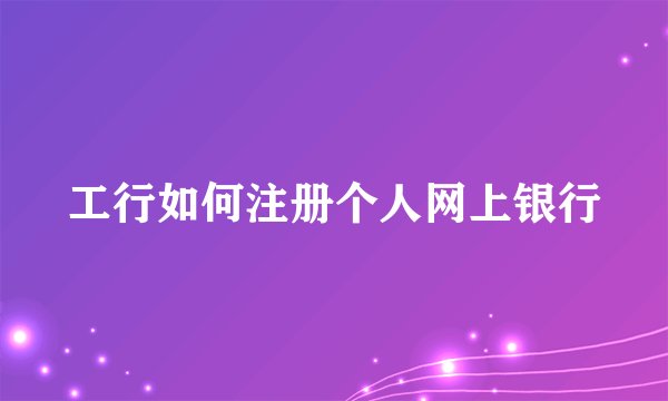 工行如何注册个人网上银行