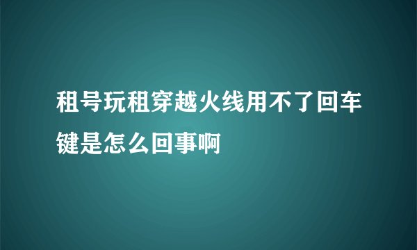 租号玩租穿越火线用不了回车键是怎么回事啊