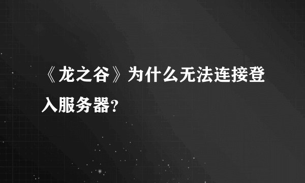 《龙之谷》为什么无法连接登入服务器？