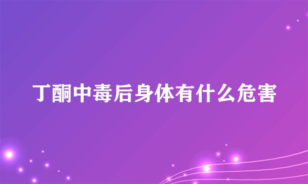 丁酮中毒后身体有什么危害