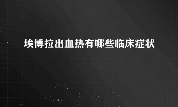 埃博拉出血热有哪些临床症状