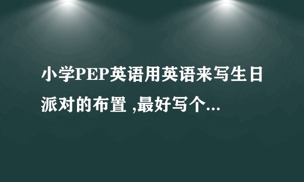小学PEP英语用英语来写生日派对的布置 ,最好写个四行左右,