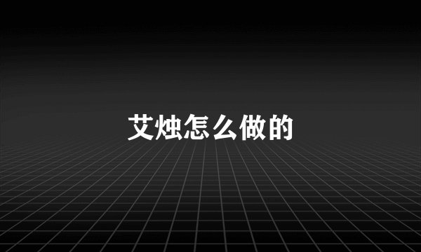 艾烛怎么做的