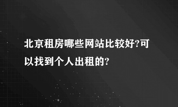 北京租房哪些网站比较好?可以找到个人出租的?