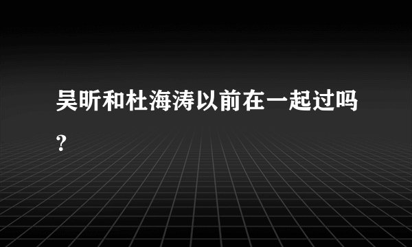 吴昕和杜海涛以前在一起过吗？