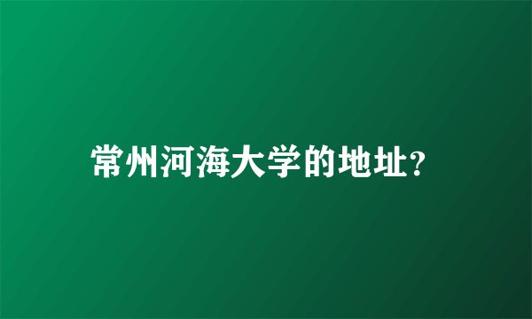 常州河海大学的地址？