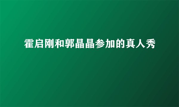霍启刚和郭晶晶参加的真人秀