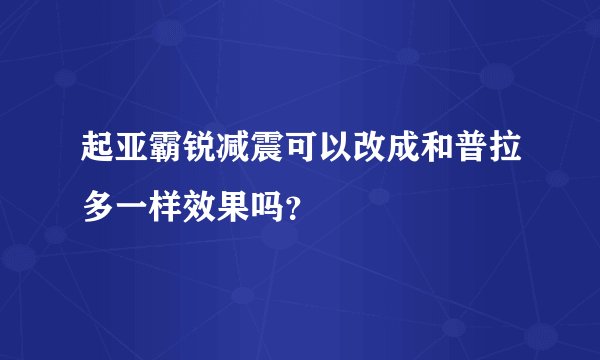 起亚霸锐减震可以改成和普拉多一样效果吗？