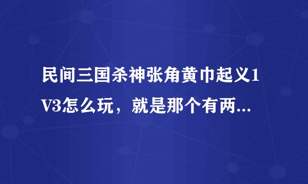 民间三国杀神张角黄巾起义1V3怎么玩，就是那个有两张张角的，一张是大贤良师，一张是天公将军