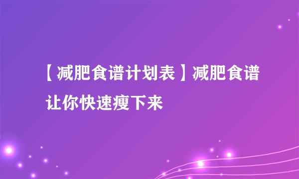 【减肥食谱计划表】减肥食谱 让你快速瘦下来
