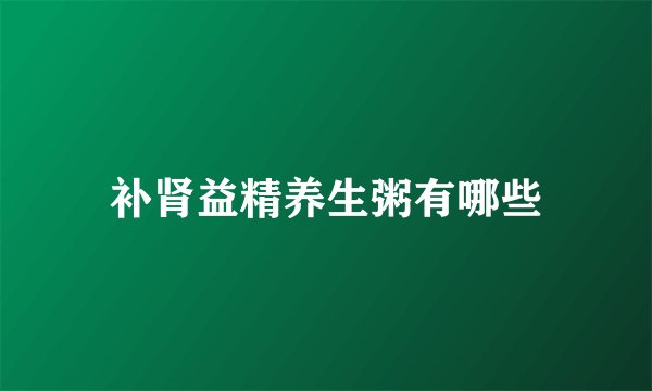 补肾益精养生粥有哪些