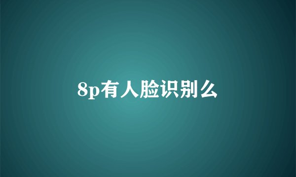 8p有人脸识别么