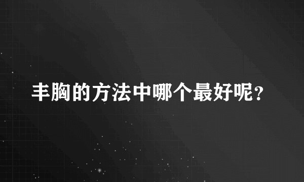 丰胸的方法中哪个最好呢？
