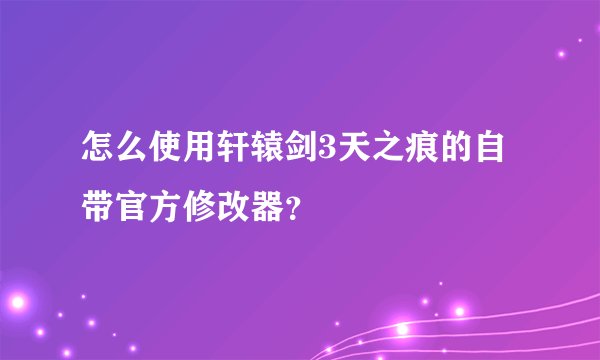 怎么使用轩辕剑3天之痕的自带官方修改器？