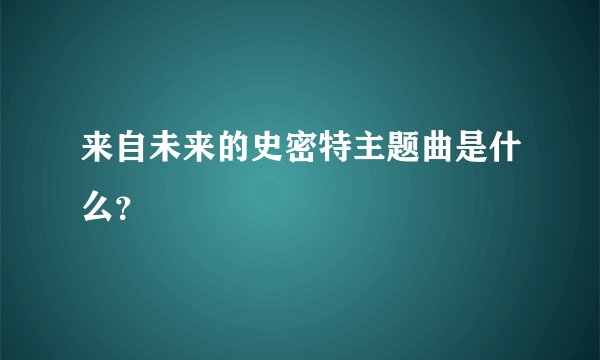 来自未来的史密特主题曲是什么？