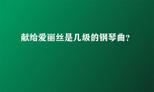 献给爱丽丝是几级的钢琴曲？