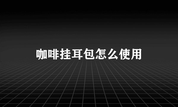 咖啡挂耳包怎么使用