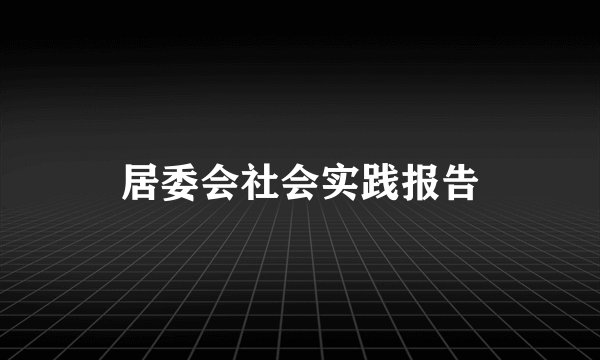 居委会社会实践报告