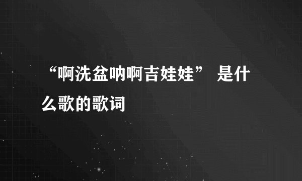 “啊洗盆呐啊吉娃娃” 是什么歌的歌词