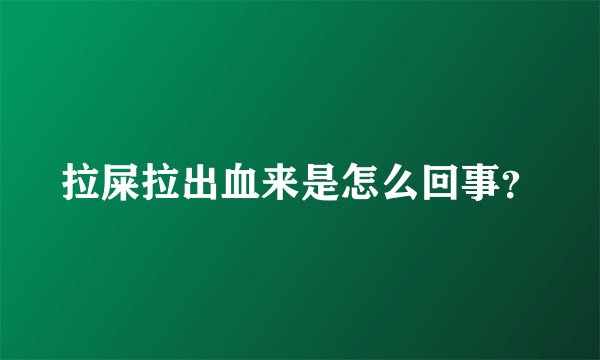 拉屎拉出血来是怎么回事？