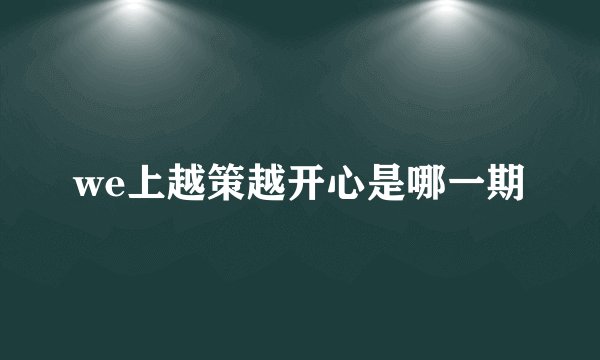 we上越策越开心是哪一期
