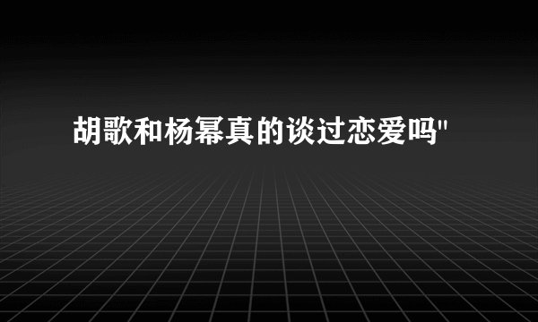 胡歌和杨幂真的谈过恋爱吗