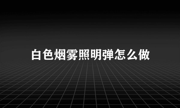 白色烟雾照明弹怎么做