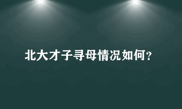 北大才子寻母情况如何？