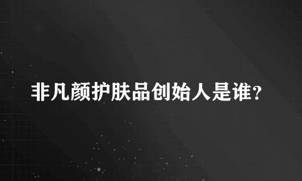 非凡颜护肤品创始人是谁？