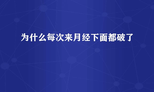 为什么每次来月经下面都破了
