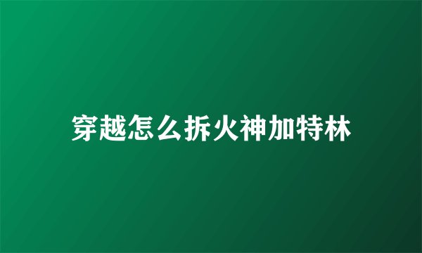 穿越怎么拆火神加特林