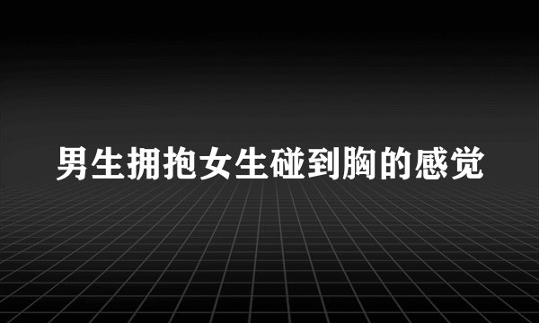男生拥抱女生碰到胸的感觉