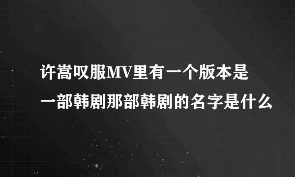 许嵩叹服MV里有一个版本是一部韩剧那部韩剧的名字是什么
