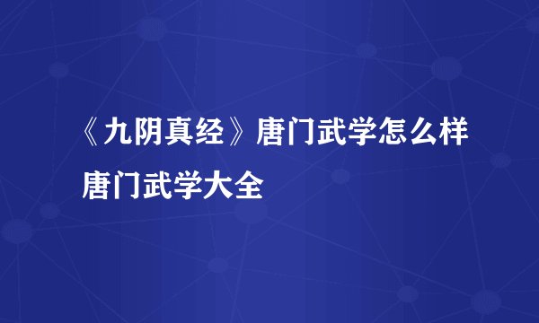 《九阴真经》唐门武学怎么样 唐门武学大全