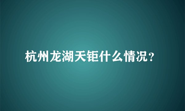 杭州龙湖天钜什么情况？