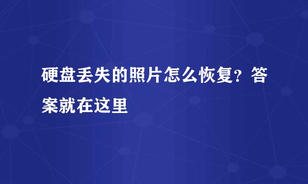 硬盘丢失的照片怎么恢复？答案就在这里
