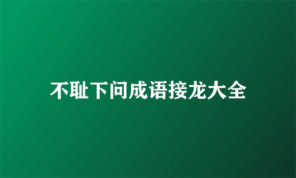 不耻下问成语接龙大全
