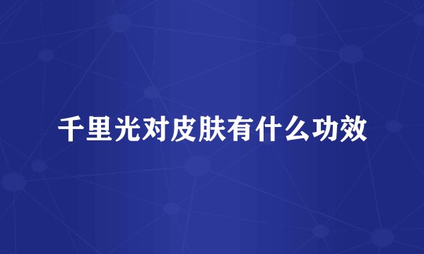 千里光对皮肤有什么功效