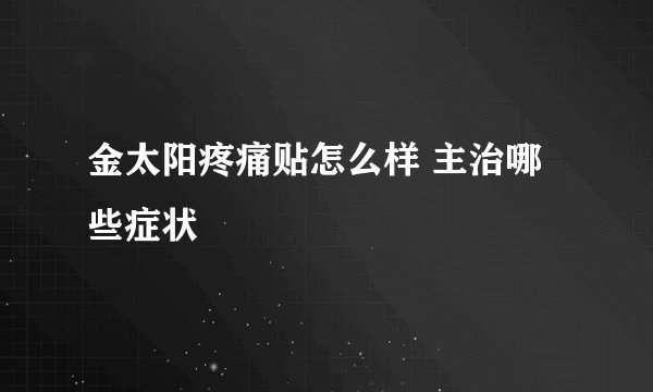 金太阳疼痛贴怎么样 主治哪些症状
