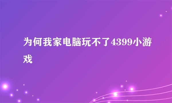 为何我家电脑玩不了4399小游戏