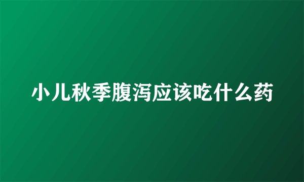 小儿秋季腹泻应该吃什么药